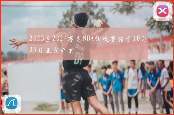 2023至2024赛季NBA常规赛将于10月25日正式开打