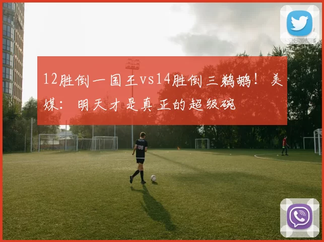 12胜倒一国王vs14胜倒三鹈鹕！美媒：明天才是真正的超级碗