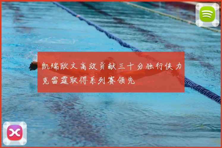 凯瑞欧文高效贡献三十分独行侠力克雷霆取得系列赛领先