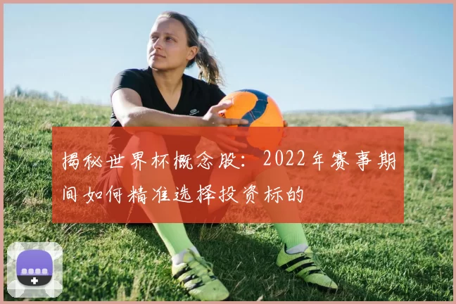 揭秘世界杯概念股:2022年赛事期间如何精准选择投资标的