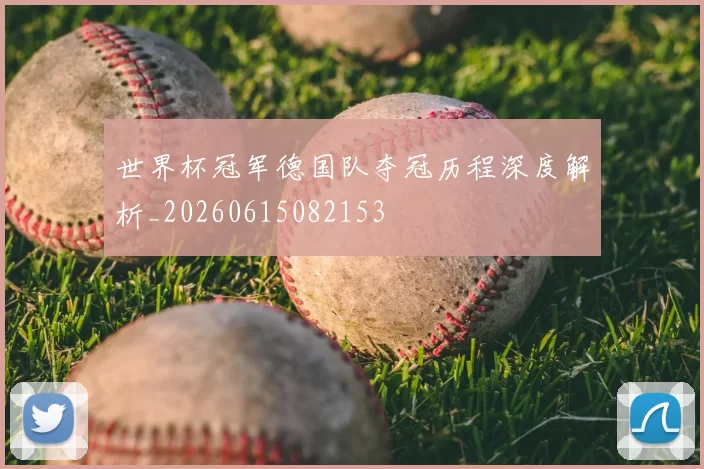 世界杯冠军德国队夺冠历程深度解析_20260615082153
