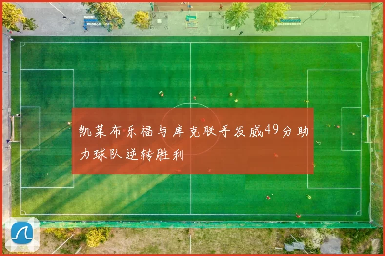 凯莱布乐福与库克联手发威49分助力球队逆转胜利