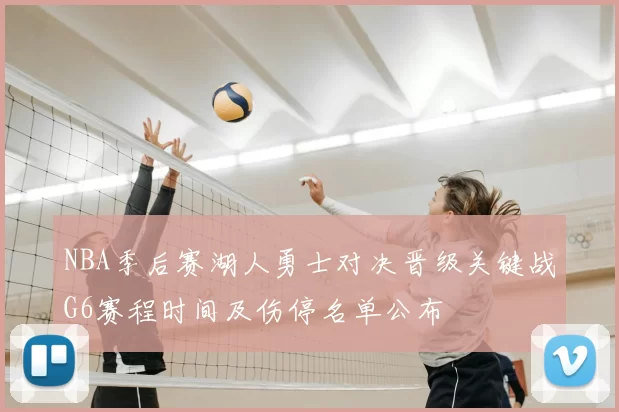 NBA季后赛湖人勇士对决晋级关键战G6赛程时间及伤停名单公布