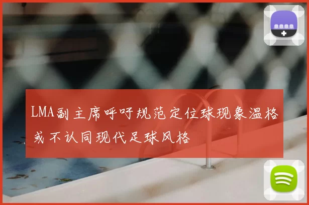 LMA副主席呼吁规范定位球现象温格或不认同现代足球风格
