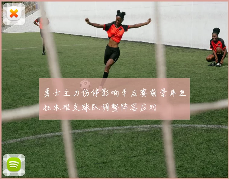 勇士主力伤停影响季后赛前景库里独木难支球队调整阵容应对