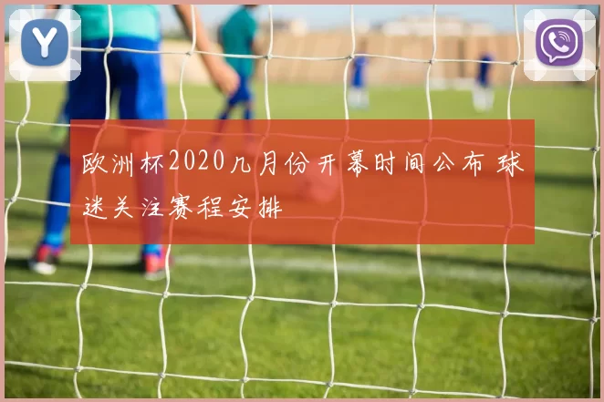 欧洲杯2020几月份开幕时间公布 球迷关注赛程安排