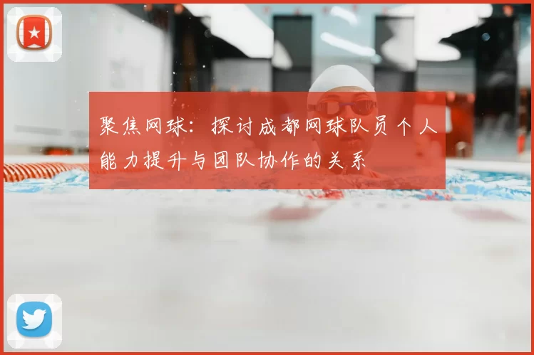 聚焦网球：探讨成都网球队员个人能力提升与团队协作的关系