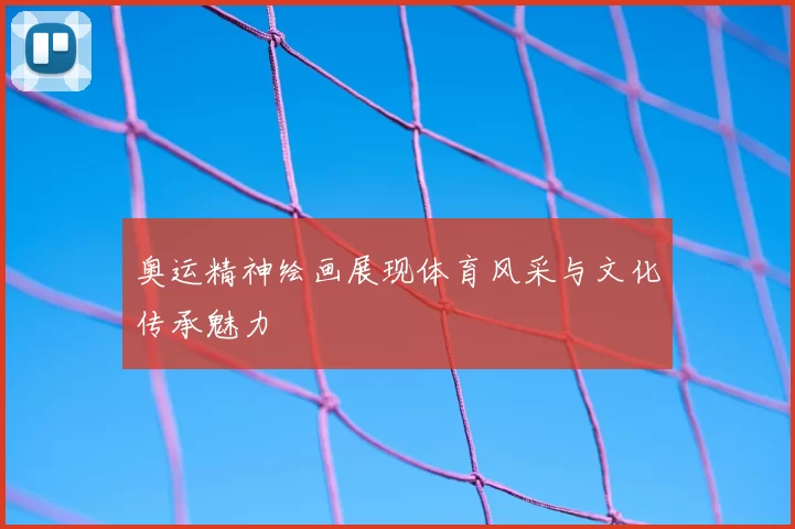 奥运精神绘画展现体育风采与文化传承魅力