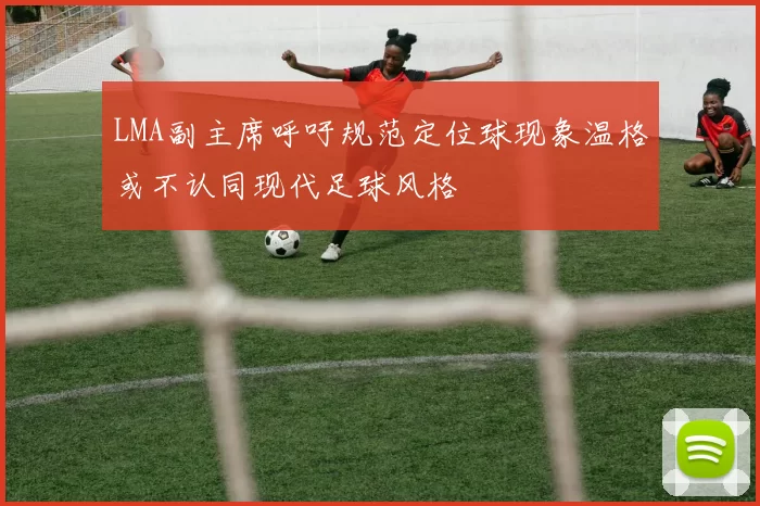 LMA副主席呼吁规范定位球现象温格或不认同现代足球风格