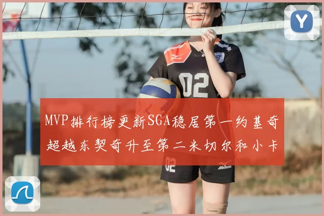 MVP排行榜更新SGA稳居第一约基奇超越东契奇升至第二米切尔和小卡表现引关注
