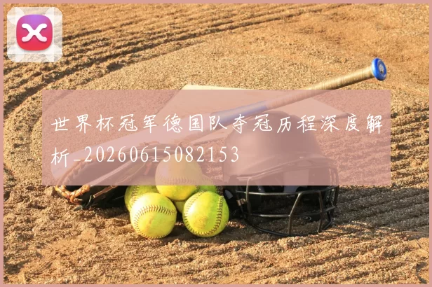 世界杯冠军德国队夺冠历程深度解析_20260615082153