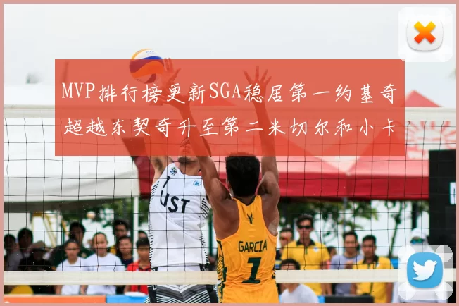 MVP排行榜更新SGA稳居第一约基奇超越东契奇升至第二米切尔和小卡表现引关注