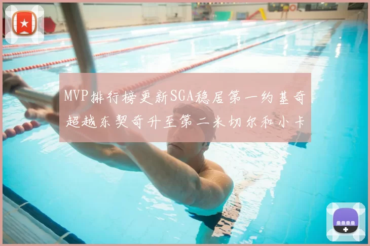 MVP排行榜更新SGA稳居第一约基奇超越东契奇升至第二米切尔和小卡表现引关注