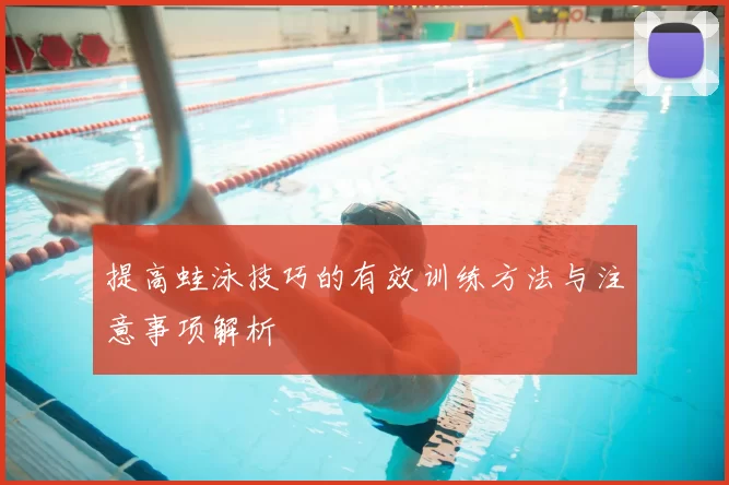 提高蛙泳技巧的有效训练方法与注意事项解析