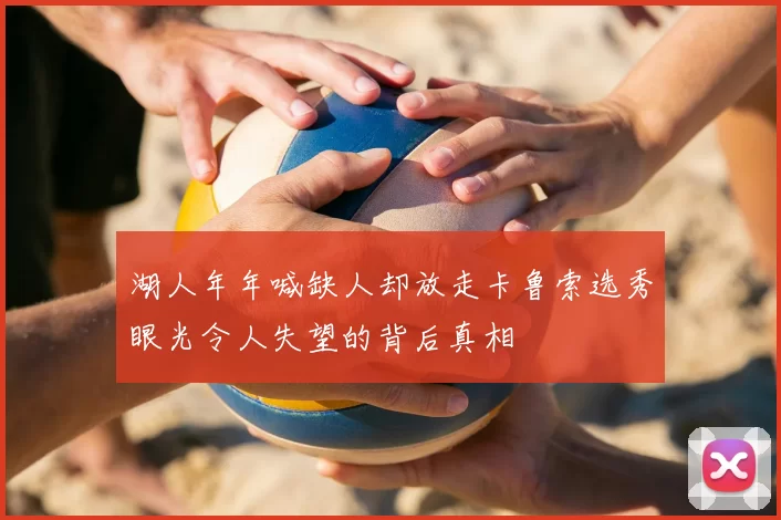 湖人年年喊缺人却放走卡鲁索选秀眼光令人失望的背后真相