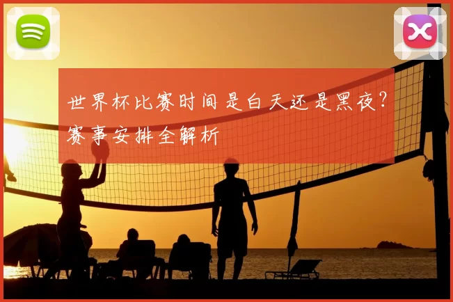 世界杯比赛时间是白天还是黑夜？赛事安排全解析