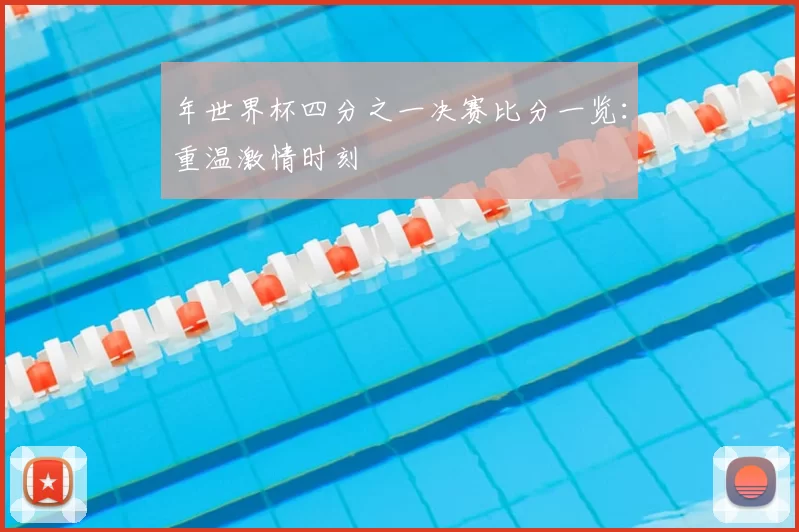 年世界杯四分之一决赛比分一览:重温激情时刻