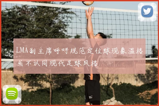 LMA副主席呼吁规范定位球现象温格或不认同现代足球风格