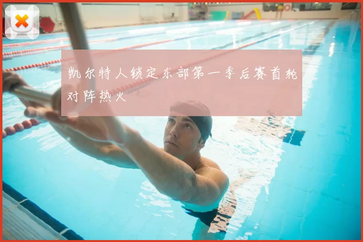 凯尔特人锁定东部第一季后赛首轮对阵热火