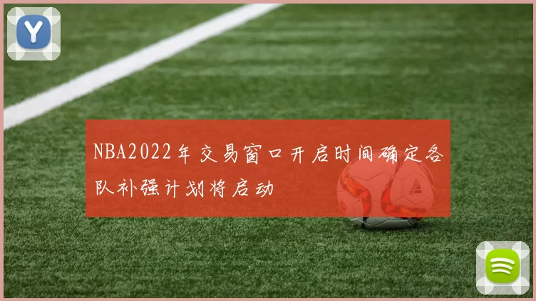 NBA2022年交易窗口开启时间确定各队补强计划将启动