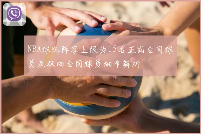 NBA球队阵容上限为15名正式合同球员及双向合同球员细节解析