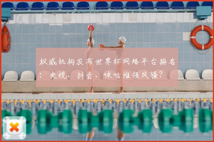 权威机构发布世界杯网络平台排名:央视、抖音、咪咕谁领风骚?