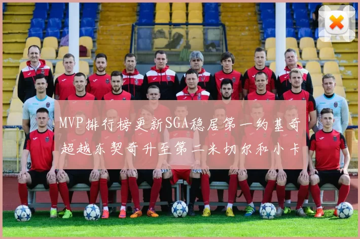 MVP排行榜更新SGA稳居第一约基奇超越东契奇升至第二米切尔和小卡表现引关注