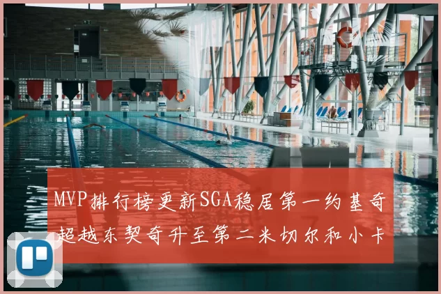 MVP排行榜更新SGA稳居第一约基奇超越东契奇升至第二米切尔和小卡表现引关注