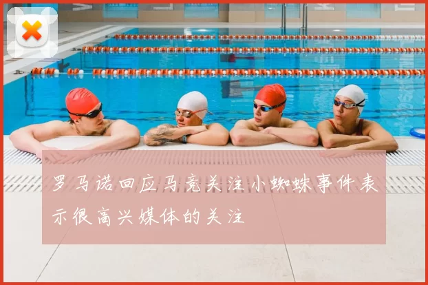 罗马诺回应马竞关注小蜘蛛事件表示很高兴媒体的关注