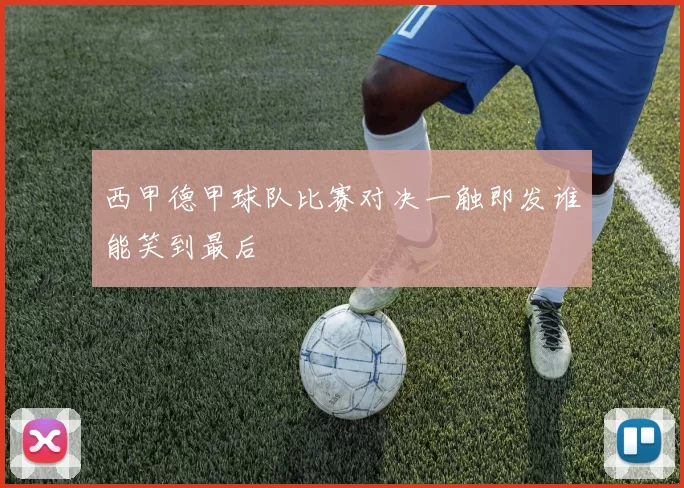 西甲德甲球队比赛对决一触即发谁能笑到最后