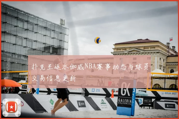 扑克王返水伽威NBA赛事动态与球员交易信息更新