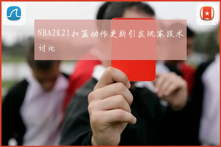 NBA2K21扣篮动作更新引发玩家技术讨论