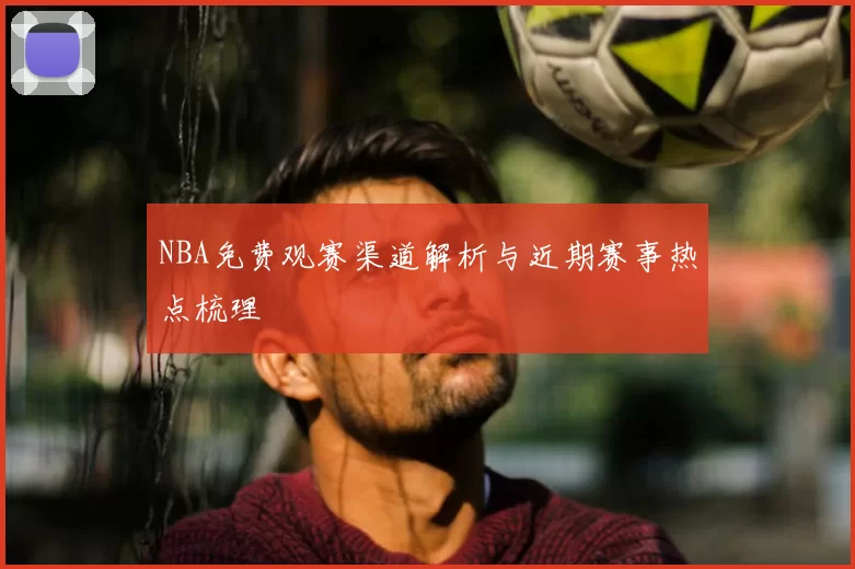 NBA免费观赛渠道解析与近期赛事热点梳理