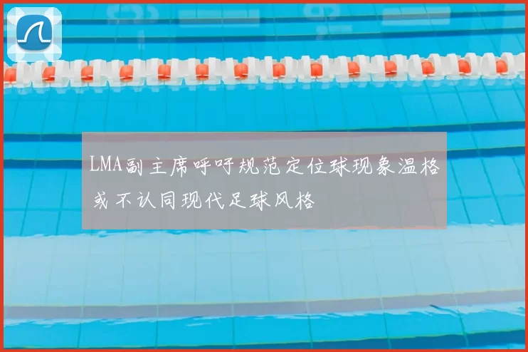 LMA副主席呼吁规范定位球现象温格或不认同现代足球风格