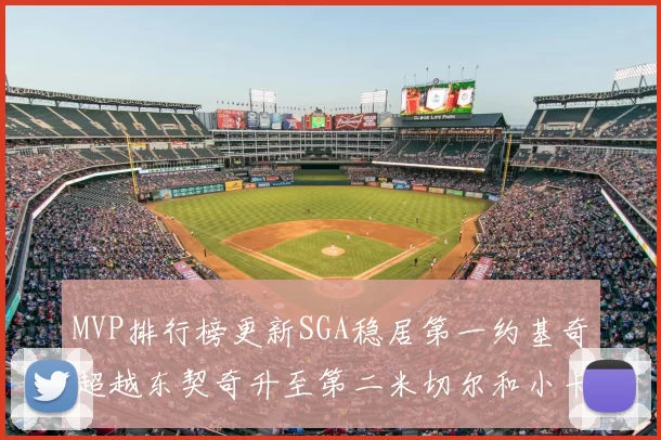 MVP排行榜更新SGA稳居第一约基奇超越东契奇升至第二米切尔和小卡表现引关注