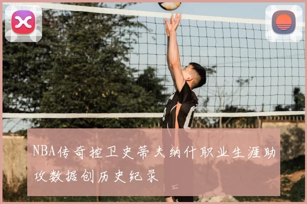 NBA传奇控卫史蒂夫纳什职业生涯助攻数据创历史纪录