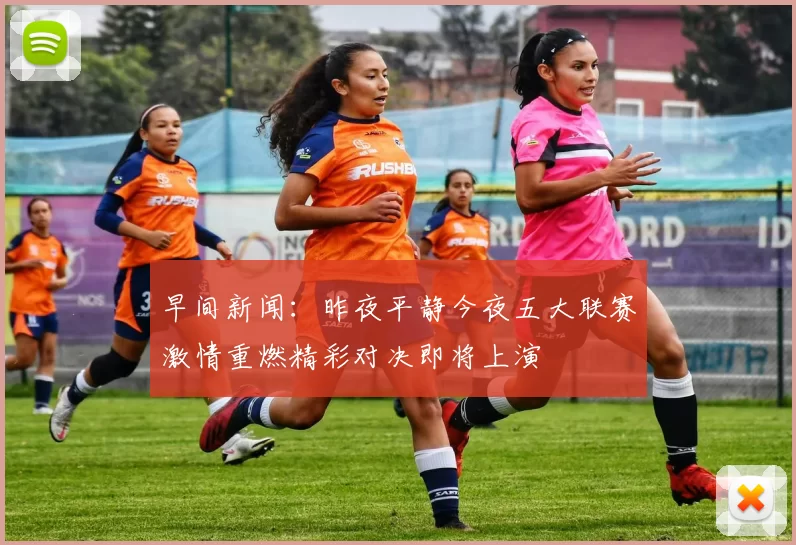 早间新闻：昨夜平静今夜五大联赛激情重燃精彩对决即将上演