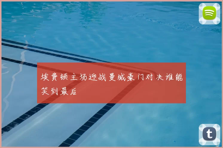 埃费顿主场迎战曼城豪门对决谁能笑到最后