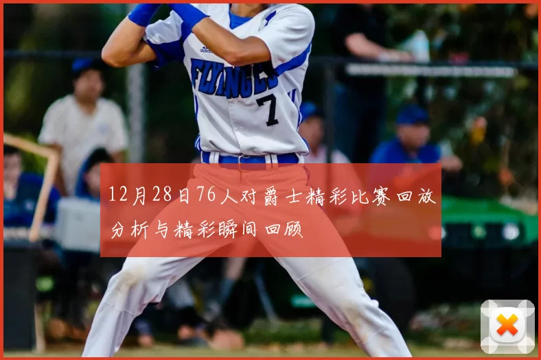 12月28日76人对爵士精彩比赛回放分析与精彩瞬间回顾