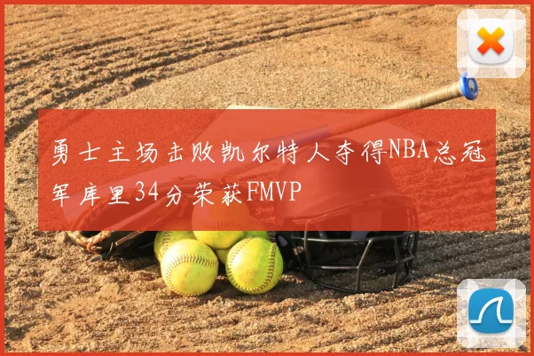 勇士主场击败凯尔特人夺得NBA总冠军库里34分荣获FMVP