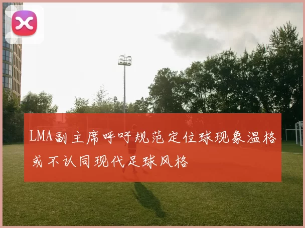 LMA副主席呼吁规范定位球现象温格或不认同现代足球风格