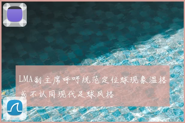 LMA副主席呼吁规范定位球现象温格或不认同现代足球风格