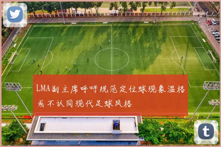 LMA副主席呼吁规范定位球现象温格或不认同现代足球风格