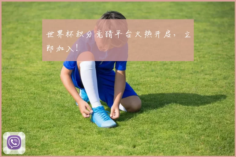 世界杯积分竞猜平台火热开启,立即加入!