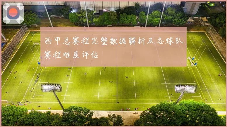 西甲总赛程完整数据解析及各球队赛程难度评估