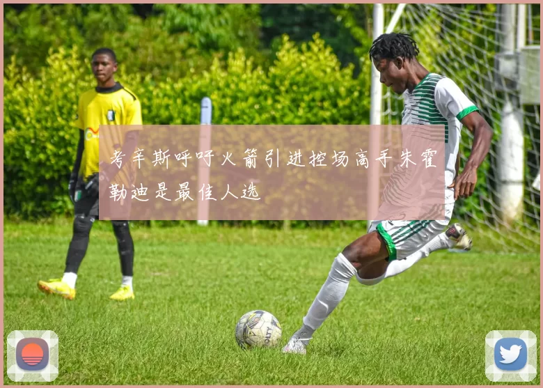 考辛斯呼吁火箭引进控场高手朱霍勒迪是最佳人选