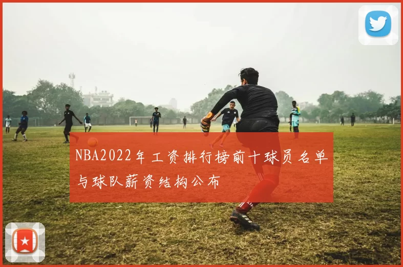NBA2022年工资排行榜前十球员名单与球队薪资结构公布
