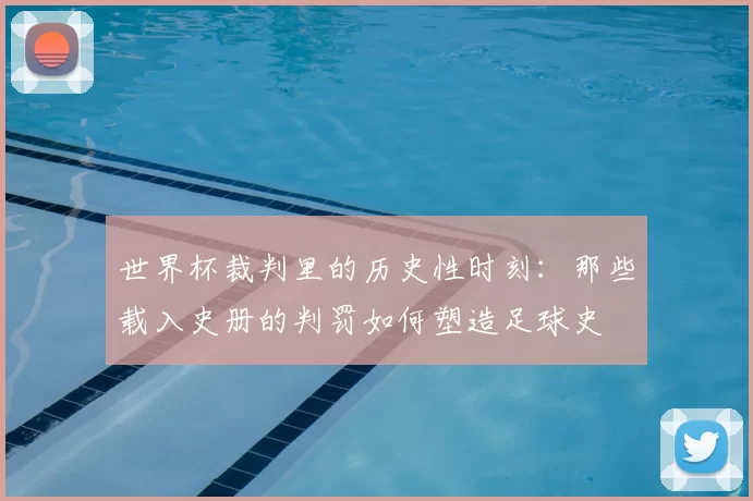 世界杯裁判里的历史性时刻:那些载入史册的判罚如何塑造足球史