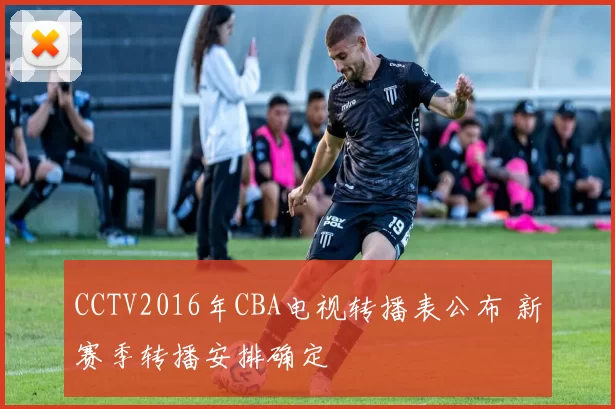 CCTV2016年CBA电视转播表公布 新赛季转播安排确定