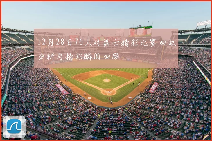12月28日76人对爵士精彩比赛回放分析与精彩瞬间回顾